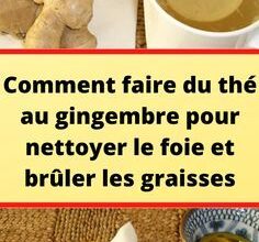 Comment faire du thé au gingembre pour nettoyer le foie et brûler les graisses