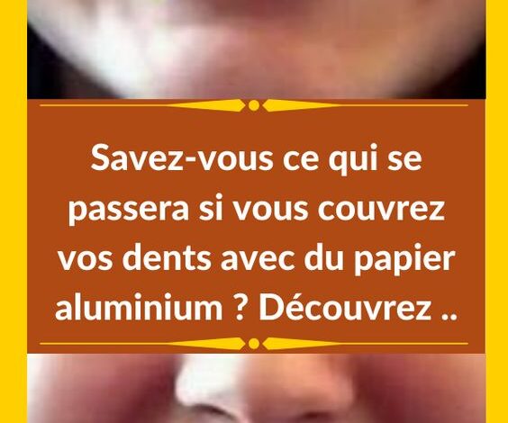 Savez-vous ce qui se passera si vous couvrez vos dents avec du papier aluminium ? Découvrez ..