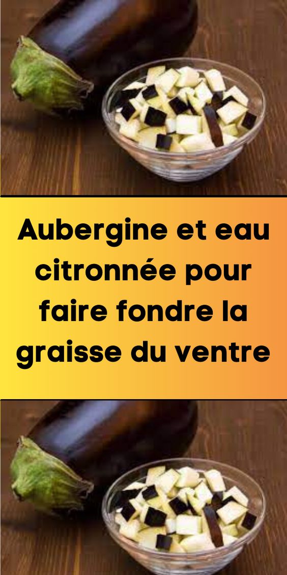 Aubergine et eau citronnée pour faire fondre la graisse du ventre