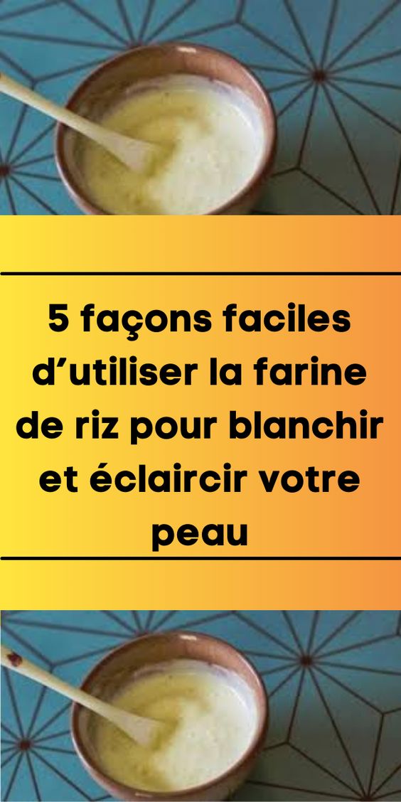 5 façons faciles d’utiliser la farine de riz pour blanchir et éclaircir votre peau