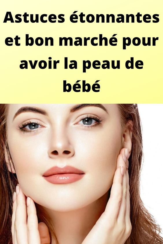 Astuces étonnantes et bon marché pour avoir la peau de bébé